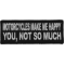 Motorcycles Make Me Happy You Not So Much Patch