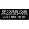 Of Course Your Opinion Matters Just not to me Patch