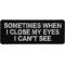 Sometimes When I close My Eyes I can't See Funny Iron on Patch