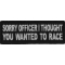 Sorry Officer I thought you wanted to race Patch