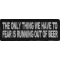 The Only Thing We Have To Fear Is Running Out Of Beer Funny Iron on Patch
