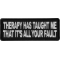 Therapy Has Taught Me That It's All Your Fault Funny Iron on Patch