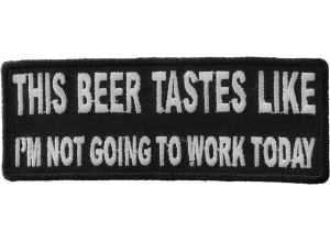 This Beer Tastes Like I'm Not Going To Work Today Patch | Embroidered Patches