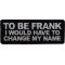To Be Frank I would have to change my name Patch