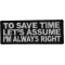 To Save Time Let's Assume I'm Always Right Funny Iron on Patch