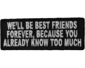 We'll Be Best Friends Forever Because You Already Know Too Much Patch