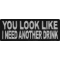 You Look Like I Need Another Drink Funny Iron on Patch