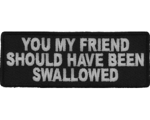 You My Friend Should Have Been Swallowed Funny Patch | Embroidered Patches