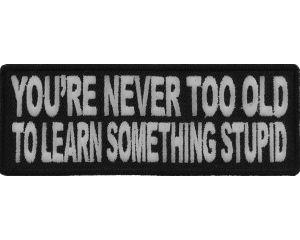 You're Never Too Old To Learn Something Stupid Patch | Embroidered Patches