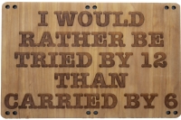 I would rather be tried by 12 than carried by 6 wood sign