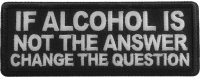 If alcohol is not the answer change the question Patch If alcohol is not the answer change the question Patch