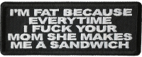 Pm Fat Because Everytime I Fuck Your Mom She Makes Me A Sandwich Patch Pm Fat Because Everytime I Fuck Your Mom She Makes Me A Sandwich Patch