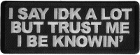 I Say Idk A Lot But Trust Me I Be Knowin' Patch