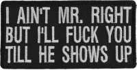 I Aint Mr. Right But I'll Fuck You Till He Shows Up Patch