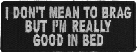I Don't Mean To Brag But I'm I Really Good In Bed Patch I Don't Mean To Brag But I'm I Really Good In Bed Patch