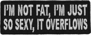 I'm Not Fat I'm Just So Sexy It Overflows Patch | Embroidered Patches