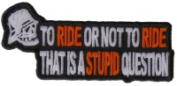 To Ride or Not To Ride That's A Stupid Question Patch To Ride Or Not To Ride That's A Stupid Question Biker Patch | Embroidered Biker Patches