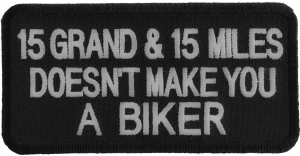 15 Grand 15 Miles Doesn't Make You A Biker Patch | Embroidered Patches 15 Grand 15 Miles Doesn't Make You A Biker Patch | Embroidered Patches