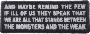 And Maybe Remind the Few if Ill of us They Speak That We Are All That Stands Between the Monsters and the Weak Patch