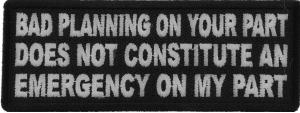 Bad Planning on Your Part Does not Constitute and Emergency on My Part Patch Bad Planning on Your Part Does not Constitute and Emergency on My Part Patch