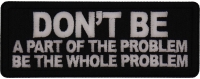 Don't Be a Part of the Problem Be the Whole Problem Patch
