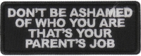 Don't Be Ashamed of Who You are That's Your Parents Job Patch