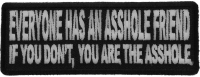 Everyone Has An Asshole Friend If You Don't You Are The Asshole Patch