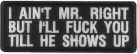I Aint Mr. Right But I'll Fuck You Till He Shows Up Patch I Aint Mr. Right But I'll Fuck You Till He Shows Up Patch
