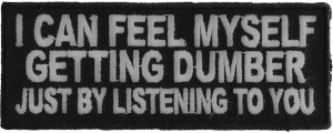 I Can Feel Myself Getting Dumber Just By Listening To You Patch