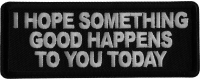 I Hope Something Good Happens to you Today Iron on Patch