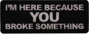 I'm here because You Broke Something Patch I'm here because You Broke Something Patch