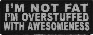 I'm Not Fat I'm Overstuffed With Awesomeness Patch | Embroidered Patches