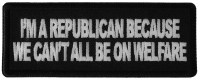 I'm Republican Because We Can't All Be on Welfare Patch I'm Republican Because We Can't All Be on Welfare Patch
