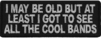 I May Be Old But At Least I Got To See All The Cool Bands Patch