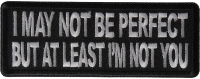 I May Not Be Perfect but At Least I'm Not You Patch I May Not Be Perfect but At Least I'm Not You Patch