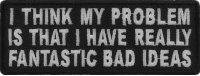I Think My Problem Is That I Have Really Fantastic Bad Ideas Patch | Embroidered Patches
