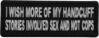 I wish more of My Handcuff Stories involved Sex and Not Cops Patch I wish more of My Handcuff Stories involved Sex and Not Cops Patch