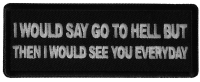 I would Say go to Hell but then I would See you Everyday Patch I would Say go to Hell but then I would See you Everyday Patch