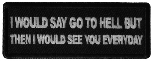 I would Say go to Hell but then I would See you Everyday Patch