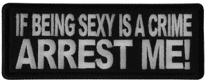 If Being Sexy is a Crime Arrest Me Patch
