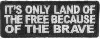 It's Only Land Of The Free Because Of The Brave Patch
