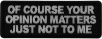 Of Course Your Opinion Matters Just not to me Patch Of Course Your Opinion Matters Just not to me Patch