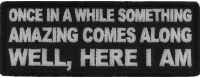 Once in a While Something Amazing Comes Along Well, Here I am Patch Once in a While Something Amazing Comes Along Well, Here I am Patch