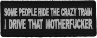 Some People Ride The Crazy Train I drive that Motherfucker Patch