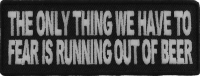 The Only Thing We Have To Fear Is Running Out Of Beer Patch | Embroidered Patches The Only Thing We Have To Fear Is Running Out Of Beer Patch | Embroidered Patches