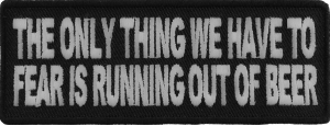 The Only Thing We Have To Fear Is Running Out Of Beer Patch | Embroidered Patches