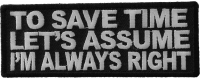 To Save Time Let's Assume I'm Always Right Patch | Embroidered Patches To Save Time Let's Assume I'm Always Right Patch | Embroidered Patches