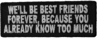 We'll Be Best Friends Forever Because You Already Know Too Much Patch We'll Be Best Friends Forever Because You Already Know Too Much Patch