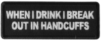 When I drink I break out in Handcuffs Patch When I drink I break out in Handcuffs Patch