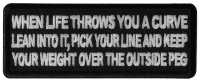 When Life throws you a curve, Lean into it, Pick your line and keep your weight over the outside Peg Patch When Life throws you a curve, Lean into it, Pick your line and keep your weight over the outside Peg Patch